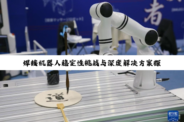 【科普解答】焊接机器人稳定性挑战与深度解决方案探究