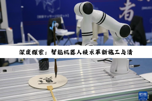 深度探索：智能机器人技术革新施工与清洁领域